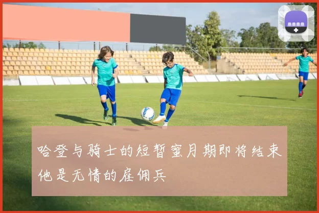 哈登与骑士的短暂蜜月期即将结束他是无情的雇佣兵